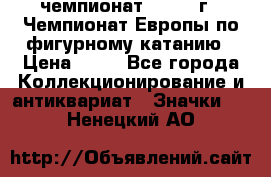 11.1) чемпионат : 1970 г - Чемпионат Европы по фигурному катанию › Цена ­ 99 - Все города Коллекционирование и антиквариат » Значки   . Ненецкий АО